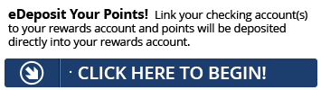 Sign up for eDeposit today and point will be deposited directly into your Rewards account.